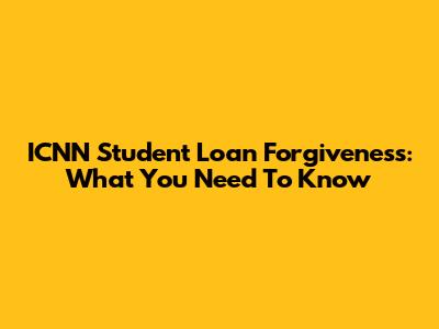 ICNN Student Loan Forgiveness: What You Need To Know