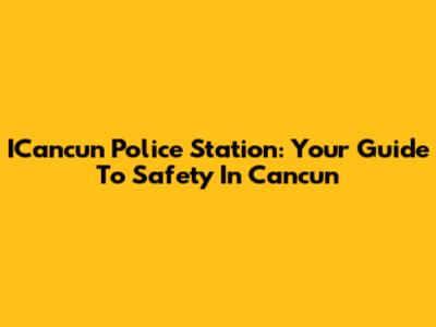 ICancun Police Station: Your Guide To Safety In Cancun