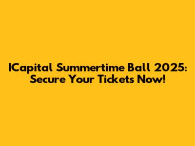 ICapital Summertime Ball 2025: Secure Your Tickets Now!