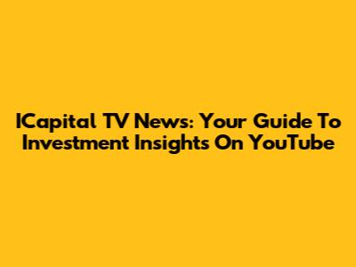 ICapital TV News: Your Guide To Investment Insights On YouTube