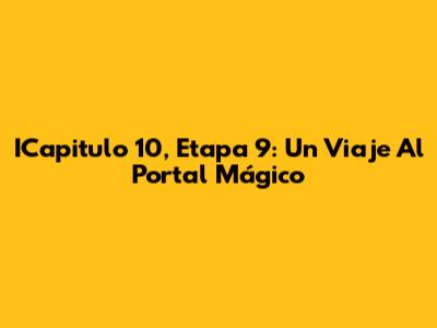 ICapitulo 10, Etapa 9: Un Viaje Al Portal Mágico
