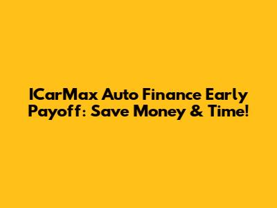 ICarMax Auto Finance Early Payoff: Save Money & Time!