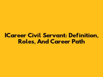 ICareer Civil Servant: Definition, Roles, And Career Path