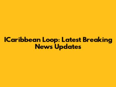 ICaribbean Loop: Latest Breaking News Updates