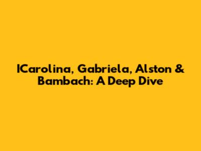 ICarolina, Gabriela, Alston & Bambach: A Deep Dive