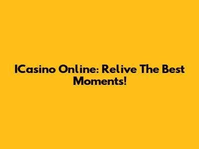 ICasino Online: Relive The Best Moments!