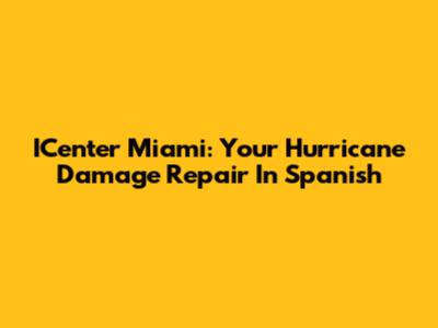 ICenter Miami: Your Hurricane Damage Repair In Spanish