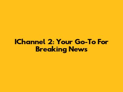 IChannel 2: Your Go-To For Breaking News