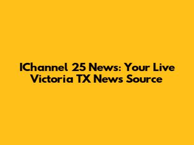 IChannel 25 News: Your Live Victoria TX News Source