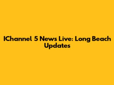 IChannel 5 News Live: Long Beach Updates