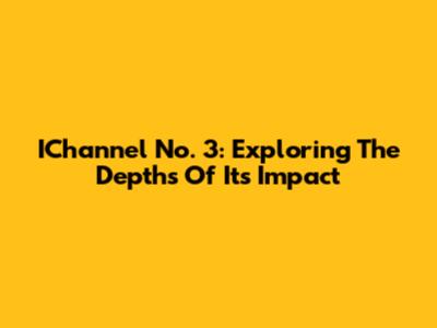 IChannel No. 3: Exploring The Depths Of Its Impact