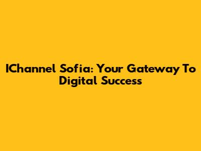 IChannel Sofia: Your Gateway To Digital Success