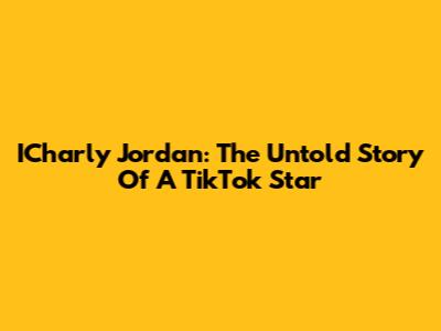 ICharly Jordan: The Untold Story Of A TikTok Star