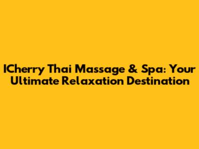 ICherry Thai Massage & Spa: Your Ultimate Relaxation Destination