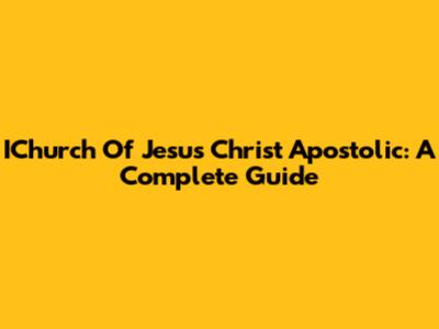 IChurch Of Jesus Christ Apostolic: A Complete Guide