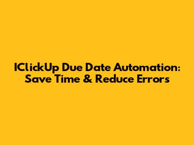 IClickUp Due Date Automation: Save Time & Reduce Errors