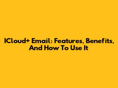 ICloud+ Email: Features, Benefits, And How To Use It