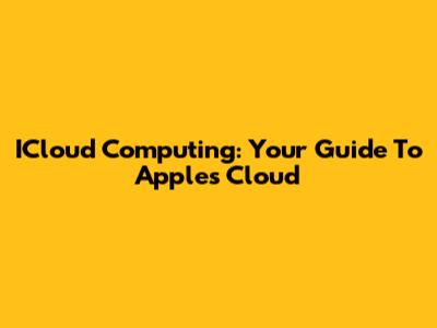 ICloud Computing: Your Guide To Apple's Cloud