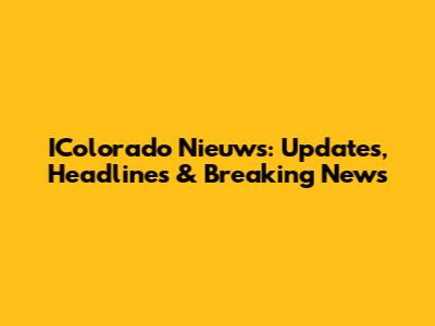IColorado Nieuws: Updates, Headlines & Breaking News