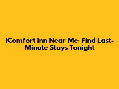 IComfort Inn Near Me: Find Last-Minute Stays Tonight
