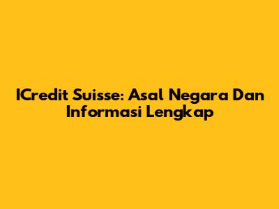 ICredit Suisse: Asal Negara Dan Informasi Lengkap