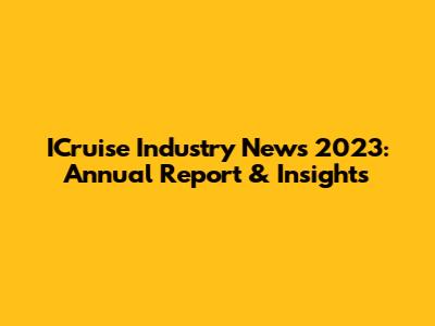 ICruise Industry News 2023: Annual Report & Insights