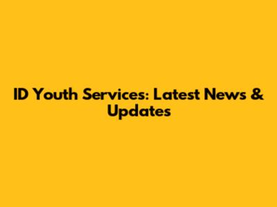 ID Youth Services: Latest News & Updates