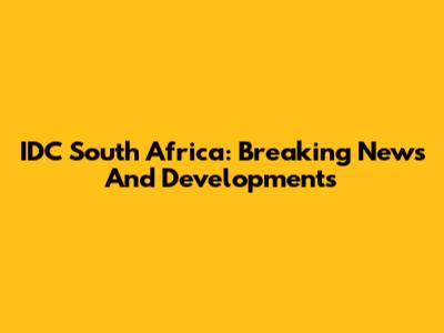 IDC South Africa: Breaking News And Developments