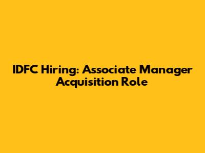 IDFC Hiring: Associate Manager Acquisition Role
