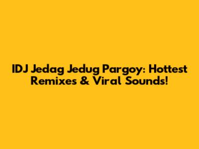 IDJ Jedag Jedug Pargoy: Hottest Remixes & Viral Sounds!
