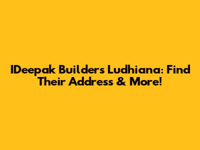 IDeepak Builders Ludhiana: Find Their Address & More!