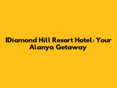 IDiamond Hill Resort Hotel: Your Alanya Getaway