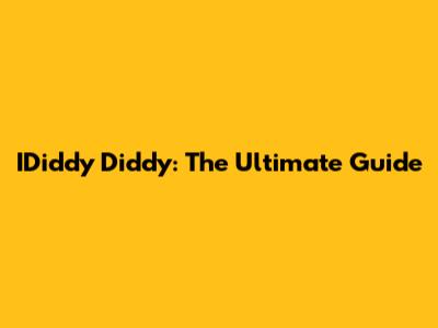 IDiddy Diddy: The Ultimate Guide