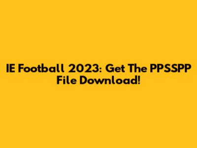 IE Football 2023: Get The PPSSPP File Download!