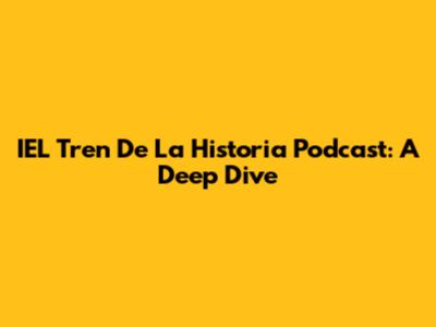 IEL Tren De La Historia Podcast: A Deep Dive