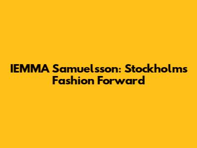 IEMMA Samuelsson: Stockholm's Fashion Forward