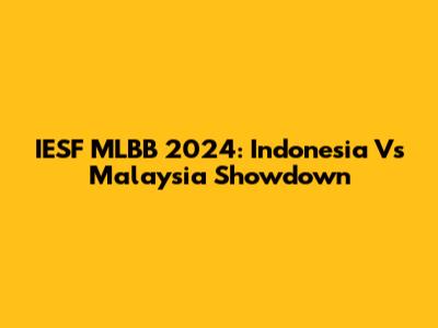 IESF MLBB 2024: Indonesia Vs Malaysia Showdown