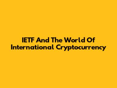 IETF And The World Of International Cryptocurrency