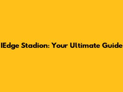 IEdge Stadion: Your Ultimate Guide