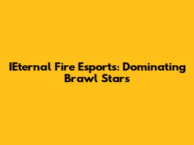 IEternal Fire Esports: Dominating Brawl Stars