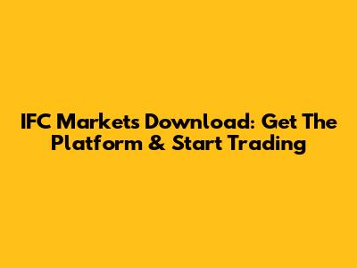 IFC Markets Download: Get The Platform & Start Trading