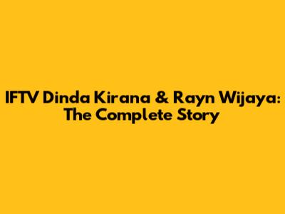IFTV Dinda Kirana & Rayn Wijaya: The Complete Story