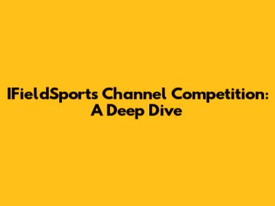 IFieldSports Channel Competition: A Deep Dive