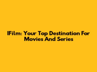 IFilm: Your Top Destination For Movies And Series