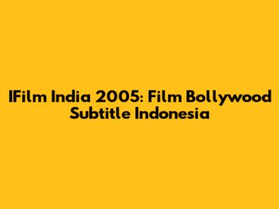 IFilm India 2005: Film Bollywood Subtitle Indonesia
