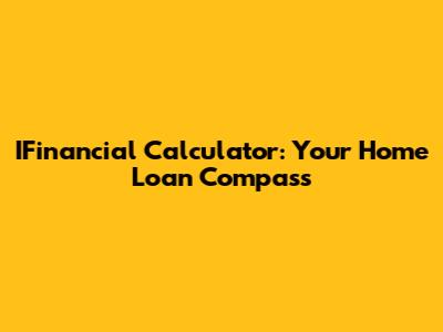 IFinancial Calculator: Your Home Loan Compass