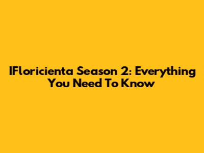 IFloricienta Season 2: Everything You Need To Know