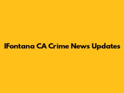IFontana CA Crime News Updates