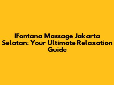 IFontana Massage Jakarta Selatan: Your Ultimate Relaxation Guide
