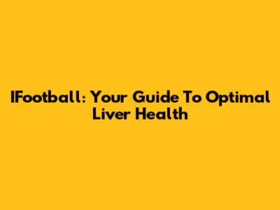 IFootball: Your Guide To Optimal Liver Health